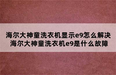 海尔大神童洗衣机显示e9怎么解决 海尔大神童洗衣机e9是什么故障